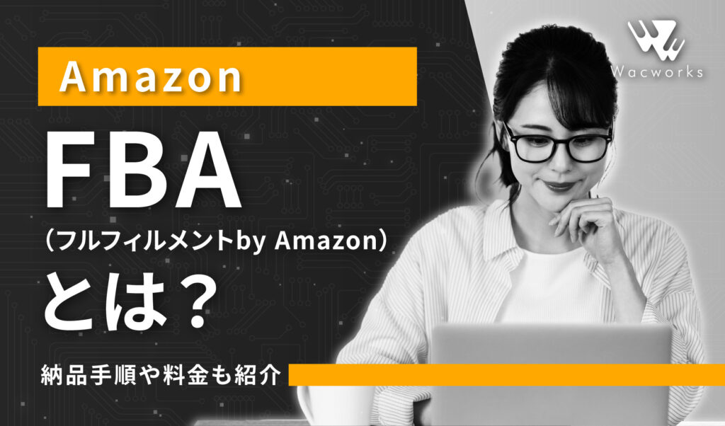 FBA（フルフィルメントby Amazon）とは？納品手順や料金も紹介