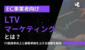 LTV マーケティングとは？ EC事業者向け F2転換率向上と顧客単価を上げる施策を解説